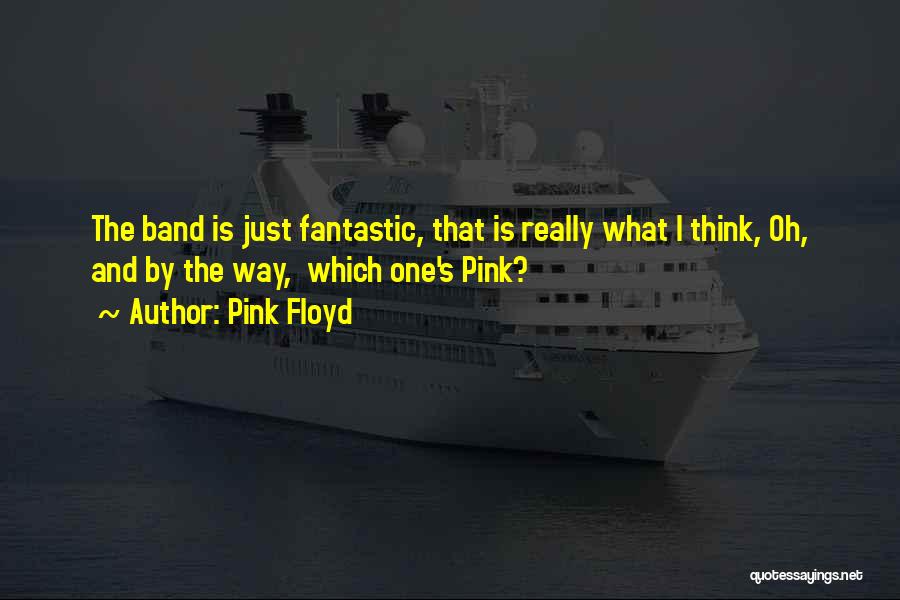 Pink Floyd Quotes: The Band Is Just Fantastic, That Is Really What I Think, Oh, And By The Way, Which One's Pink?