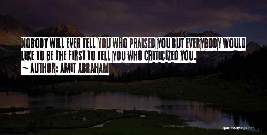 Amit Abraham Quotes: Nobody Will Ever Tell You Who Praised You But Everybody Would Like To Be The First To Tell You Who