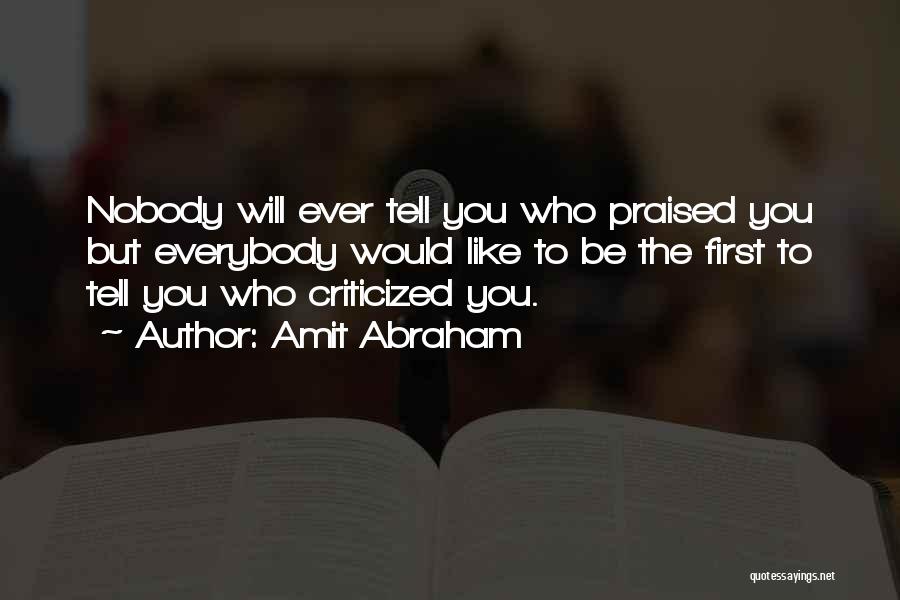 Amit Abraham Quotes: Nobody Will Ever Tell You Who Praised You But Everybody Would Like To Be The First To Tell You Who
