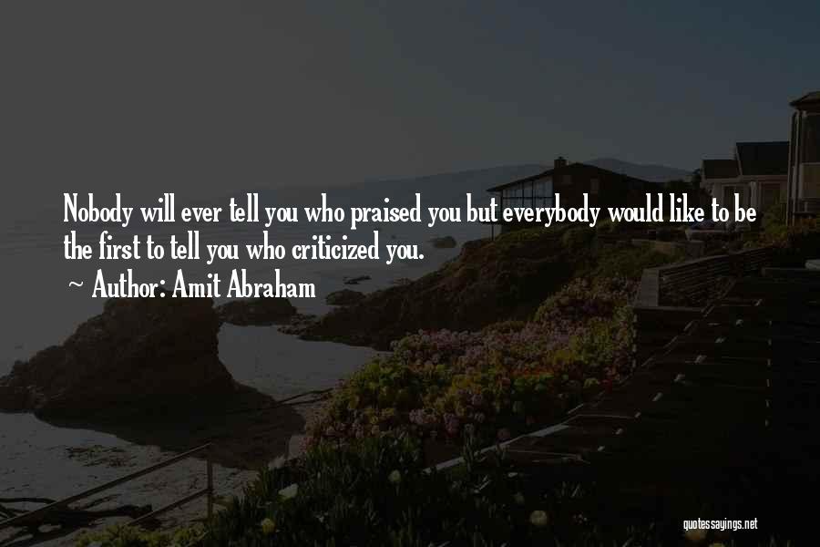 Amit Abraham Quotes: Nobody Will Ever Tell You Who Praised You But Everybody Would Like To Be The First To Tell You Who