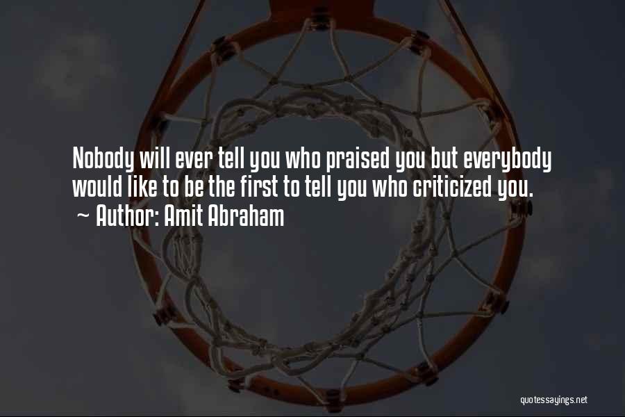 Amit Abraham Quotes: Nobody Will Ever Tell You Who Praised You But Everybody Would Like To Be The First To Tell You Who