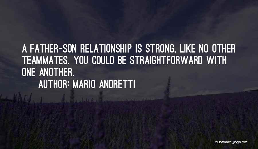 Mario Andretti Quotes: A Father-son Relationship Is Strong, Like No Other Teammates. You Could Be Straightforward With One Another.