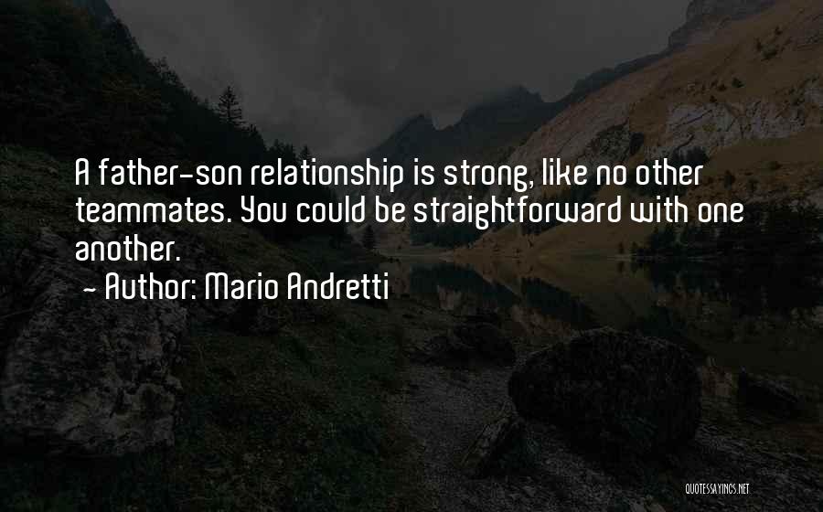 Mario Andretti Quotes: A Father-son Relationship Is Strong, Like No Other Teammates. You Could Be Straightforward With One Another.