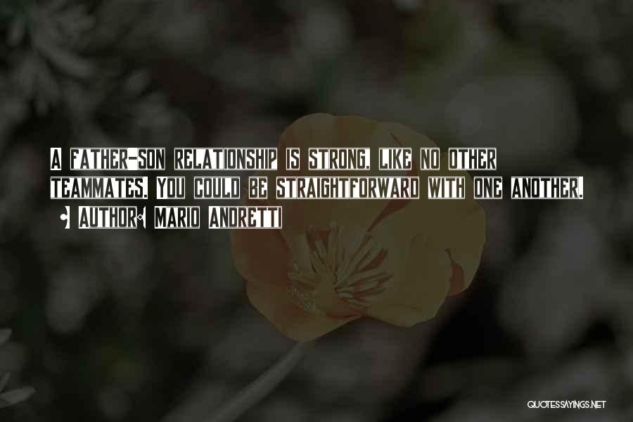 Mario Andretti Quotes: A Father-son Relationship Is Strong, Like No Other Teammates. You Could Be Straightforward With One Another.