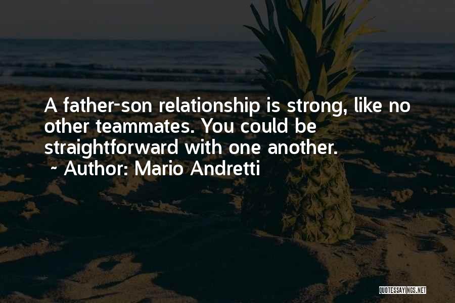 Mario Andretti Quotes: A Father-son Relationship Is Strong, Like No Other Teammates. You Could Be Straightforward With One Another.