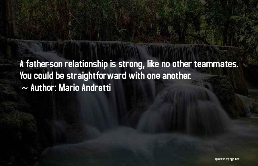 Mario Andretti Quotes: A Father-son Relationship Is Strong, Like No Other Teammates. You Could Be Straightforward With One Another.