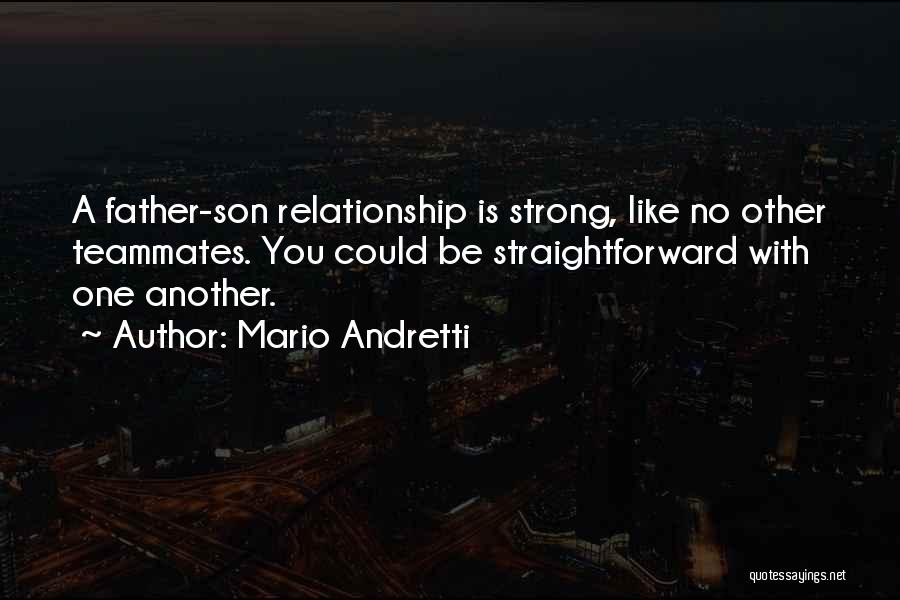 Mario Andretti Quotes: A Father-son Relationship Is Strong, Like No Other Teammates. You Could Be Straightforward With One Another.