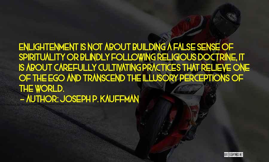 Joseph P. Kauffman Quotes: Enlightenment Is Not About Building A False Sense Of Spirituality Or Blindly Following Religious Doctrine, It Is About Carefully Cultivating