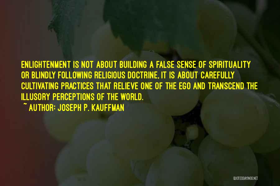 Joseph P. Kauffman Quotes: Enlightenment Is Not About Building A False Sense Of Spirituality Or Blindly Following Religious Doctrine, It Is About Carefully Cultivating