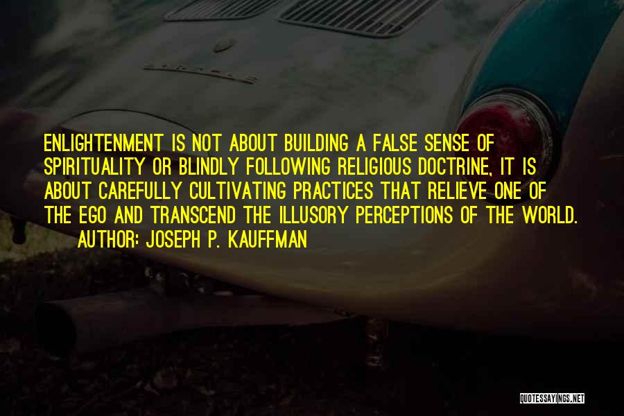 Joseph P. Kauffman Quotes: Enlightenment Is Not About Building A False Sense Of Spirituality Or Blindly Following Religious Doctrine, It Is About Carefully Cultivating