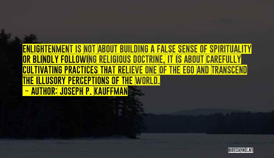 Joseph P. Kauffman Quotes: Enlightenment Is Not About Building A False Sense Of Spirituality Or Blindly Following Religious Doctrine, It Is About Carefully Cultivating