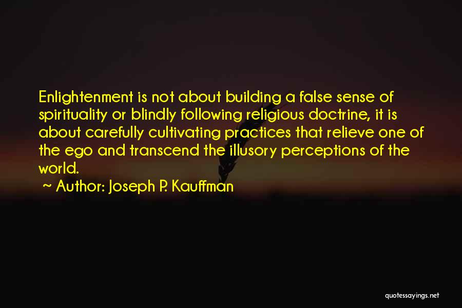 Joseph P. Kauffman Quotes: Enlightenment Is Not About Building A False Sense Of Spirituality Or Blindly Following Religious Doctrine, It Is About Carefully Cultivating