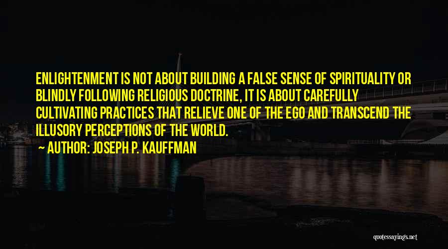 Joseph P. Kauffman Quotes: Enlightenment Is Not About Building A False Sense Of Spirituality Or Blindly Following Religious Doctrine, It Is About Carefully Cultivating