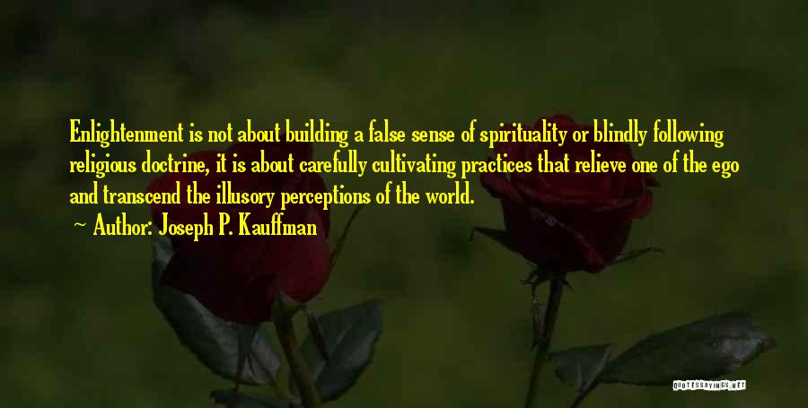Joseph P. Kauffman Quotes: Enlightenment Is Not About Building A False Sense Of Spirituality Or Blindly Following Religious Doctrine, It Is About Carefully Cultivating