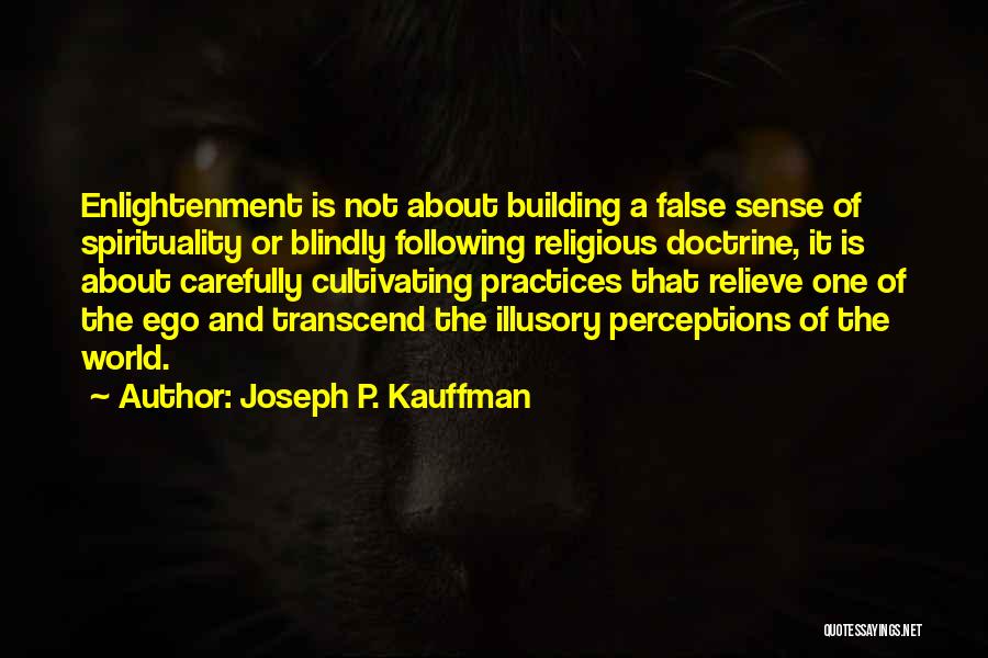 Joseph P. Kauffman Quotes: Enlightenment Is Not About Building A False Sense Of Spirituality Or Blindly Following Religious Doctrine, It Is About Carefully Cultivating