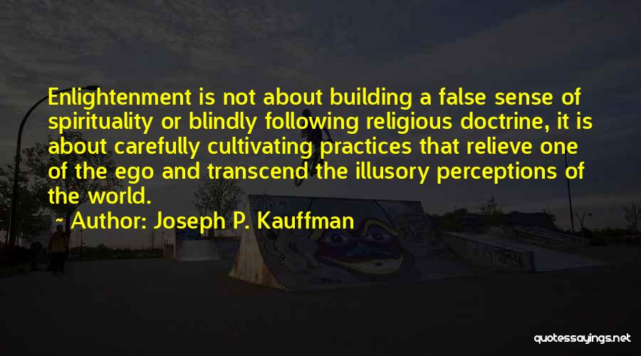 Joseph P. Kauffman Quotes: Enlightenment Is Not About Building A False Sense Of Spirituality Or Blindly Following Religious Doctrine, It Is About Carefully Cultivating