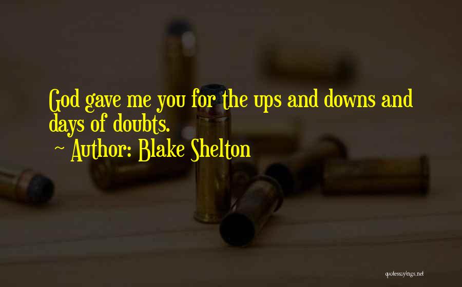 Blake Shelton Quotes: God Gave Me You For The Ups And Downs And Days Of Doubts.
