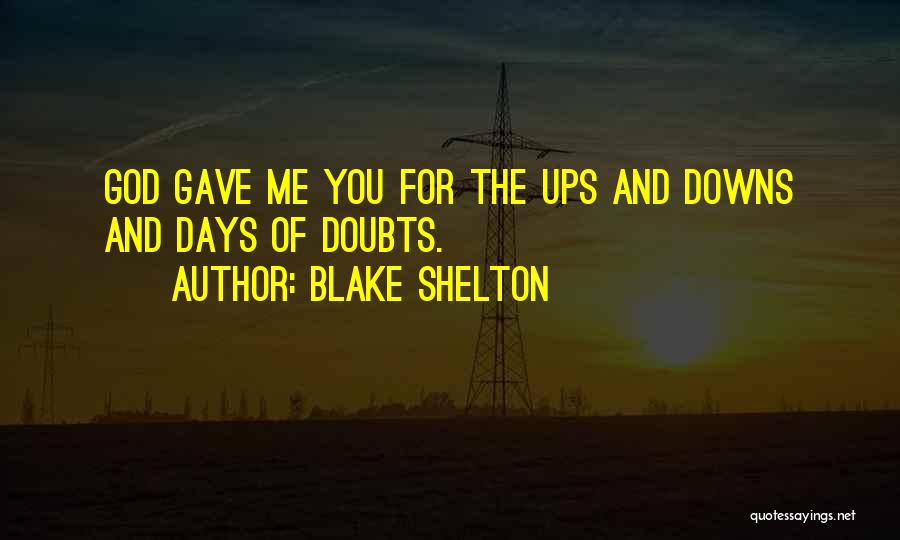 Blake Shelton Quotes: God Gave Me You For The Ups And Downs And Days Of Doubts.