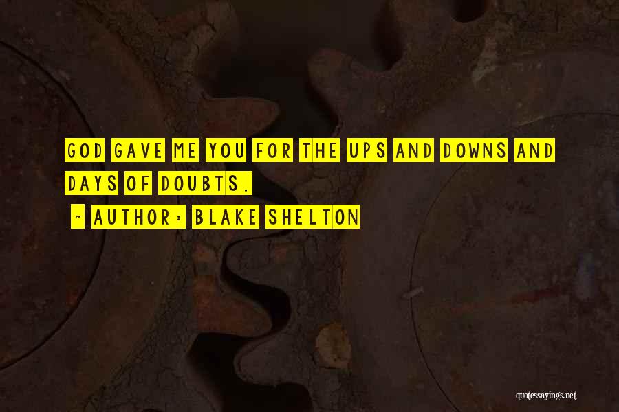 Blake Shelton Quotes: God Gave Me You For The Ups And Downs And Days Of Doubts.