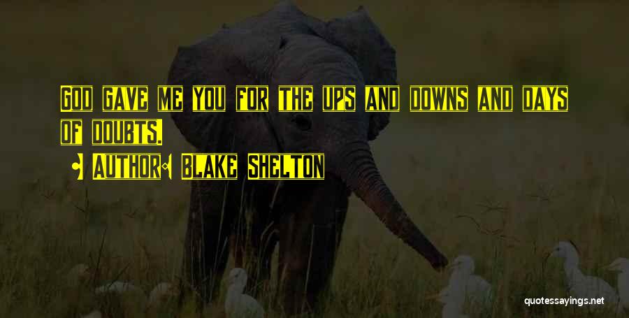 Blake Shelton Quotes: God Gave Me You For The Ups And Downs And Days Of Doubts.