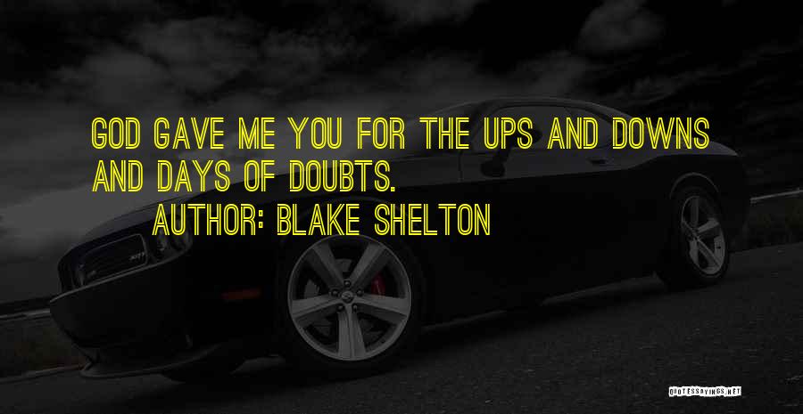 Blake Shelton Quotes: God Gave Me You For The Ups And Downs And Days Of Doubts.
