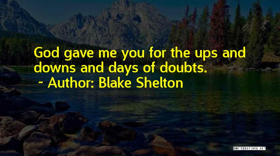 Blake Shelton Quotes: God Gave Me You For The Ups And Downs And Days Of Doubts.