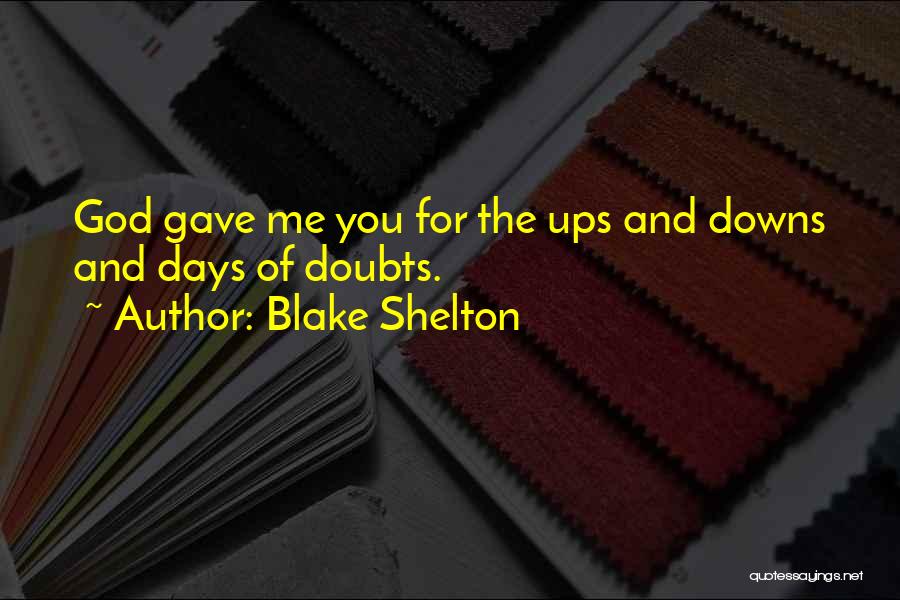 Blake Shelton Quotes: God Gave Me You For The Ups And Downs And Days Of Doubts.