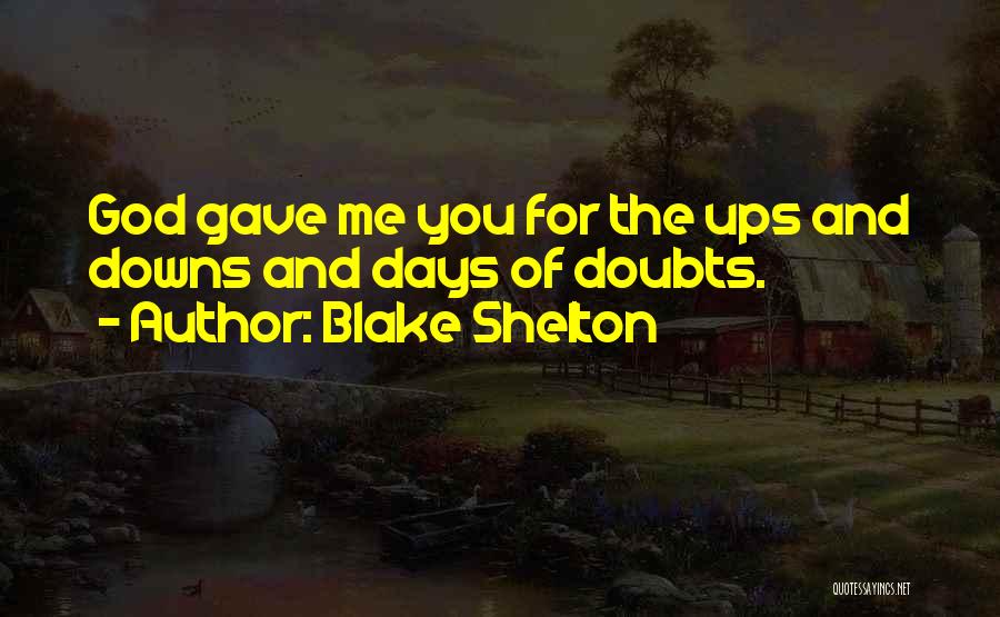 Blake Shelton Quotes: God Gave Me You For The Ups And Downs And Days Of Doubts.