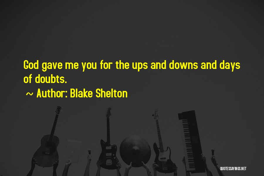 Blake Shelton Quotes: God Gave Me You For The Ups And Downs And Days Of Doubts.