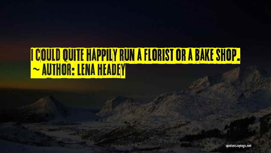 Lena Headey Quotes: I Could Quite Happily Run A Florist Or A Bake Shop.