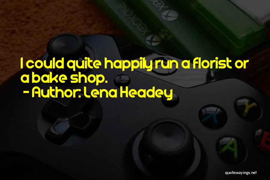 Lena Headey Quotes: I Could Quite Happily Run A Florist Or A Bake Shop.