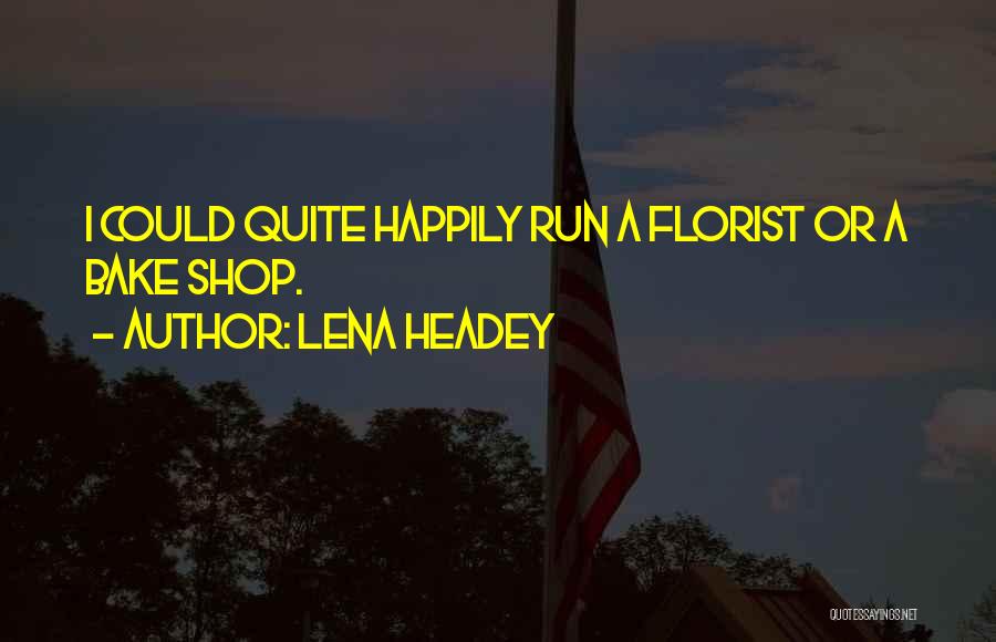 Lena Headey Quotes: I Could Quite Happily Run A Florist Or A Bake Shop.