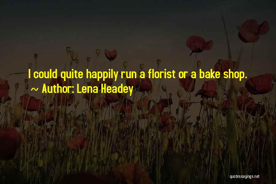 Lena Headey Quotes: I Could Quite Happily Run A Florist Or A Bake Shop.