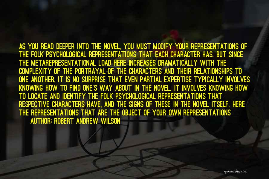 Robert Andrew Wilson Quotes: As You Read Deeper Into The Novel, You Must Modify Your Representations Of The Folk Psychological Representations That Each Character