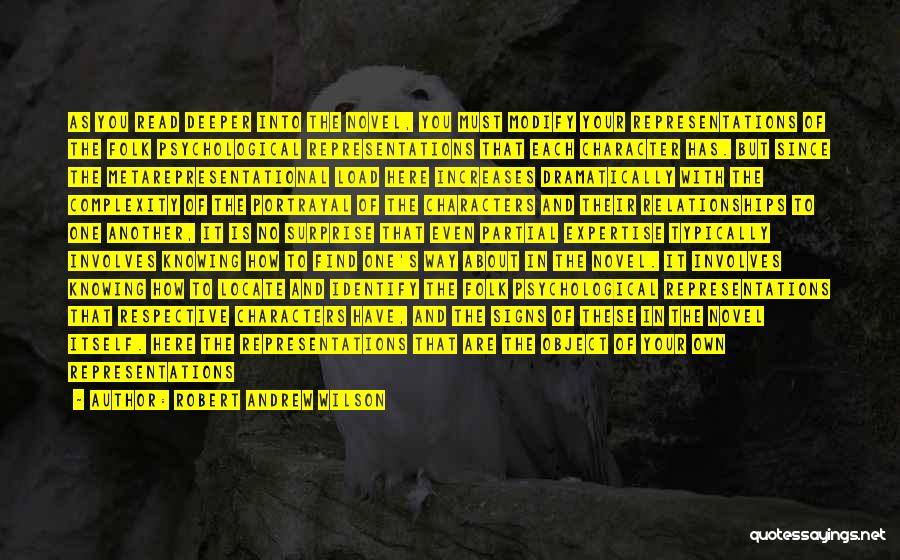 Robert Andrew Wilson Quotes: As You Read Deeper Into The Novel, You Must Modify Your Representations Of The Folk Psychological Representations That Each Character