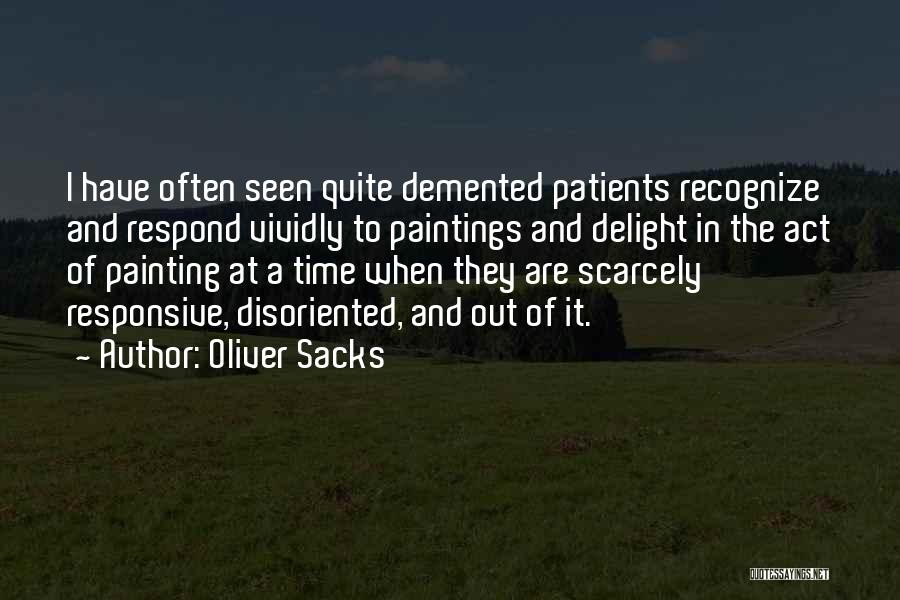 Oliver Sacks Quotes: I Have Often Seen Quite Demented Patients Recognize And Respond Vividly To Paintings And Delight In The Act Of Painting