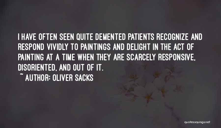 Oliver Sacks Quotes: I Have Often Seen Quite Demented Patients Recognize And Respond Vividly To Paintings And Delight In The Act Of Painting