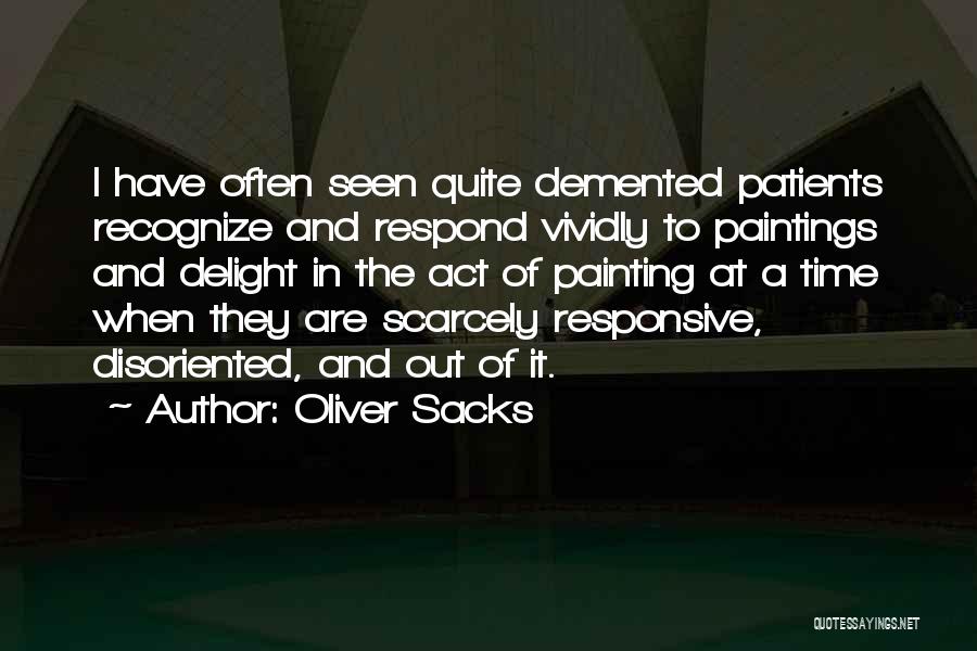 Oliver Sacks Quotes: I Have Often Seen Quite Demented Patients Recognize And Respond Vividly To Paintings And Delight In The Act Of Painting