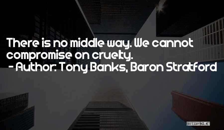 Tony Banks, Baron Stratford Quotes: There Is No Middle Way. We Cannot Compromise On Cruelty.