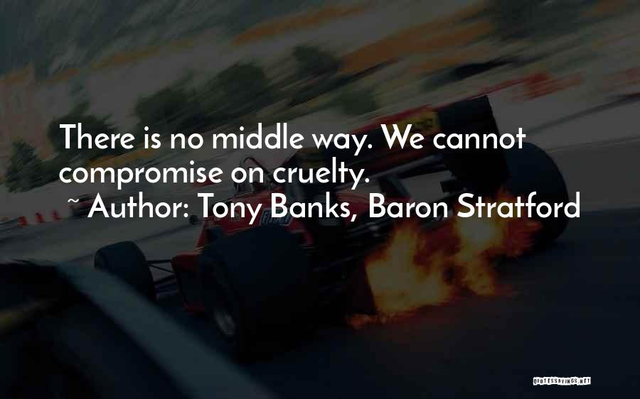 Tony Banks, Baron Stratford Quotes: There Is No Middle Way. We Cannot Compromise On Cruelty.