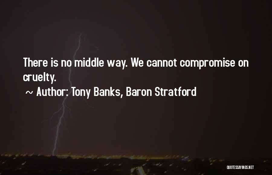 Tony Banks, Baron Stratford Quotes: There Is No Middle Way. We Cannot Compromise On Cruelty.