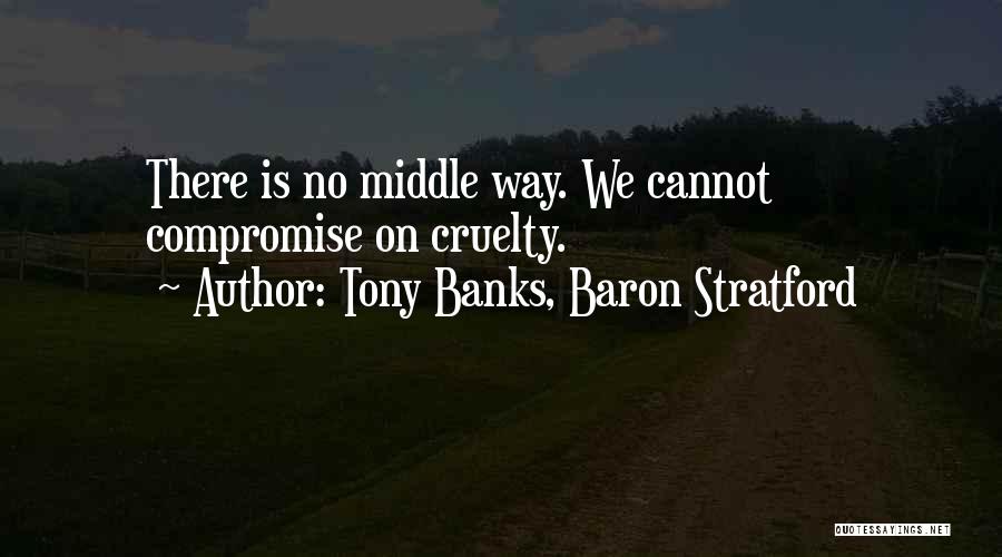 Tony Banks, Baron Stratford Quotes: There Is No Middle Way. We Cannot Compromise On Cruelty.