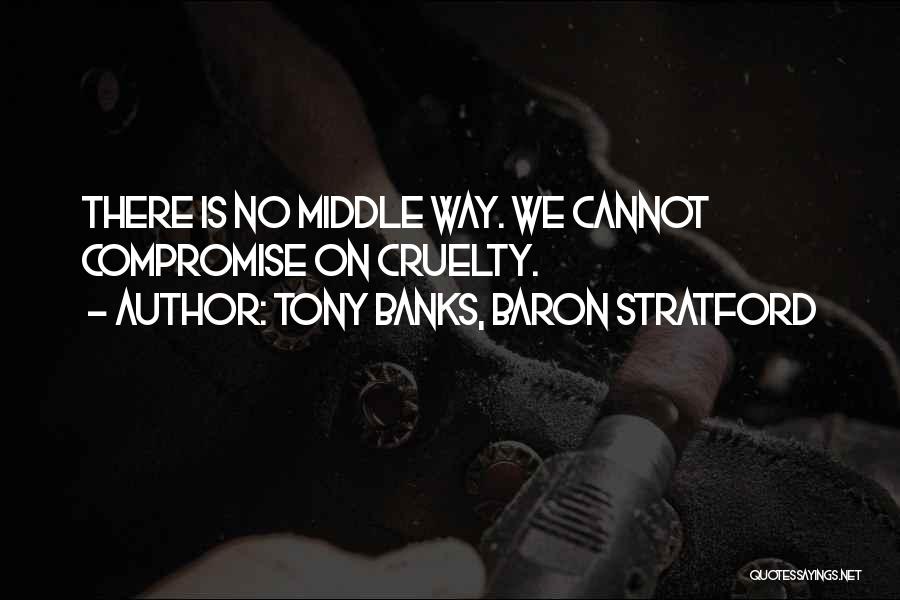 Tony Banks, Baron Stratford Quotes: There Is No Middle Way. We Cannot Compromise On Cruelty.