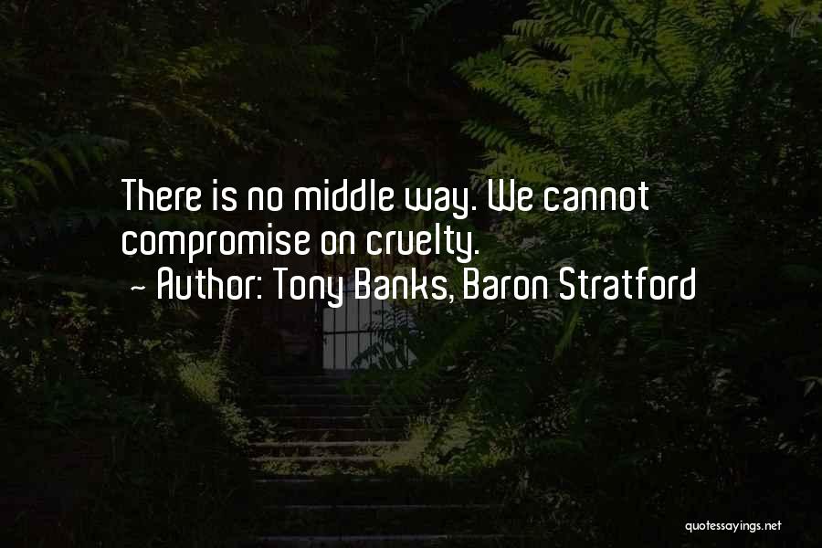 Tony Banks, Baron Stratford Quotes: There Is No Middle Way. We Cannot Compromise On Cruelty.