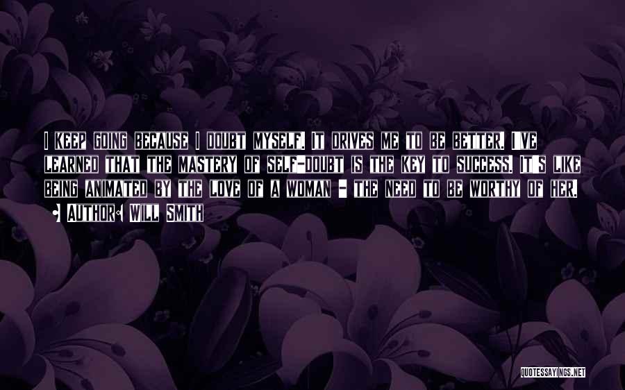 Will Smith Quotes: I Keep Going Because I Doubt Myself. It Drives Me To Be Better. I've Learned That The Mastery Of Self-doubt