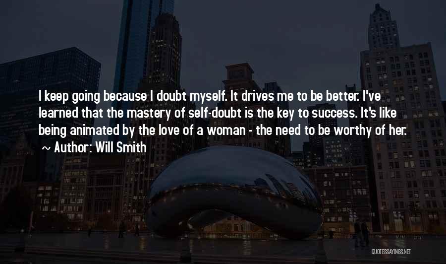 Will Smith Quotes: I Keep Going Because I Doubt Myself. It Drives Me To Be Better. I've Learned That The Mastery Of Self-doubt