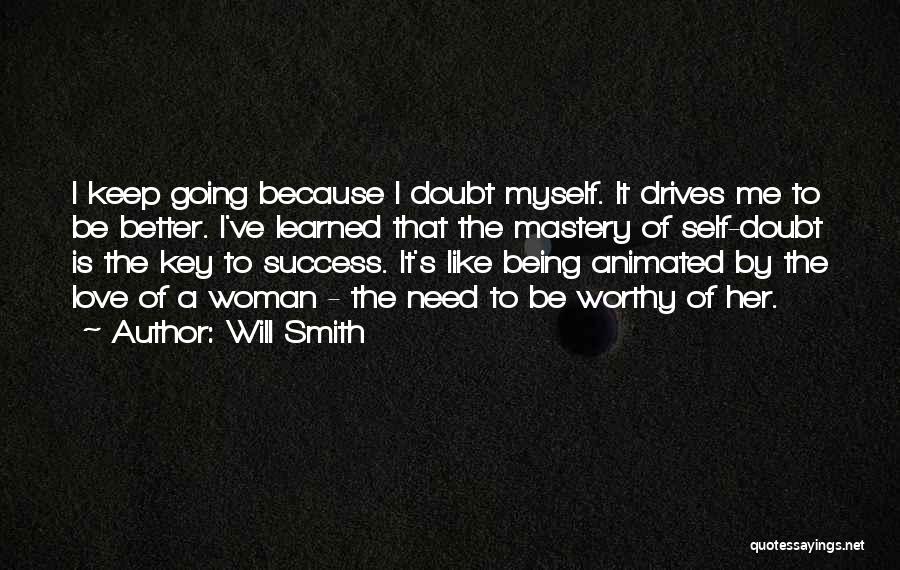 Will Smith Quotes: I Keep Going Because I Doubt Myself. It Drives Me To Be Better. I've Learned That The Mastery Of Self-doubt