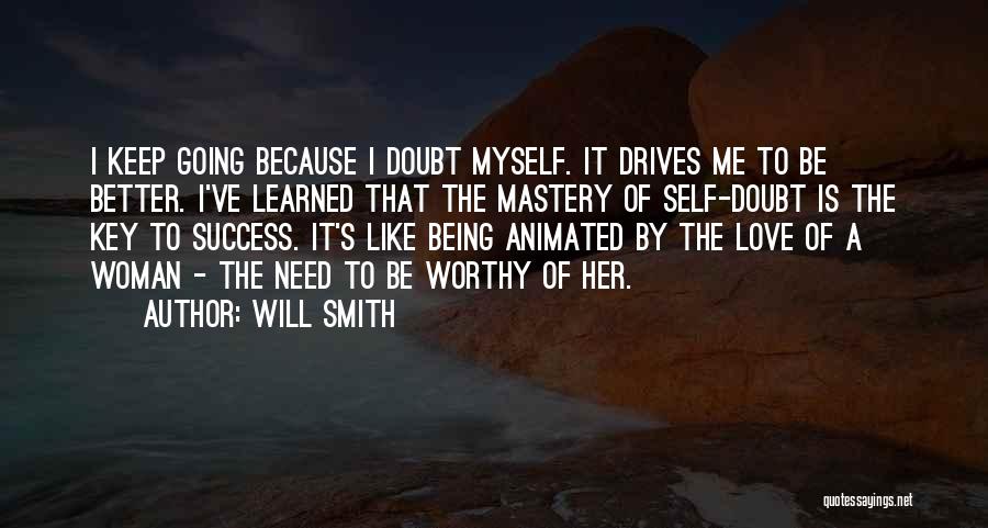 Will Smith Quotes: I Keep Going Because I Doubt Myself. It Drives Me To Be Better. I've Learned That The Mastery Of Self-doubt