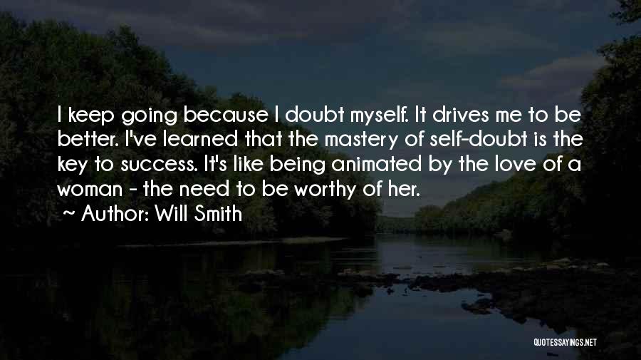 Will Smith Quotes: I Keep Going Because I Doubt Myself. It Drives Me To Be Better. I've Learned That The Mastery Of Self-doubt