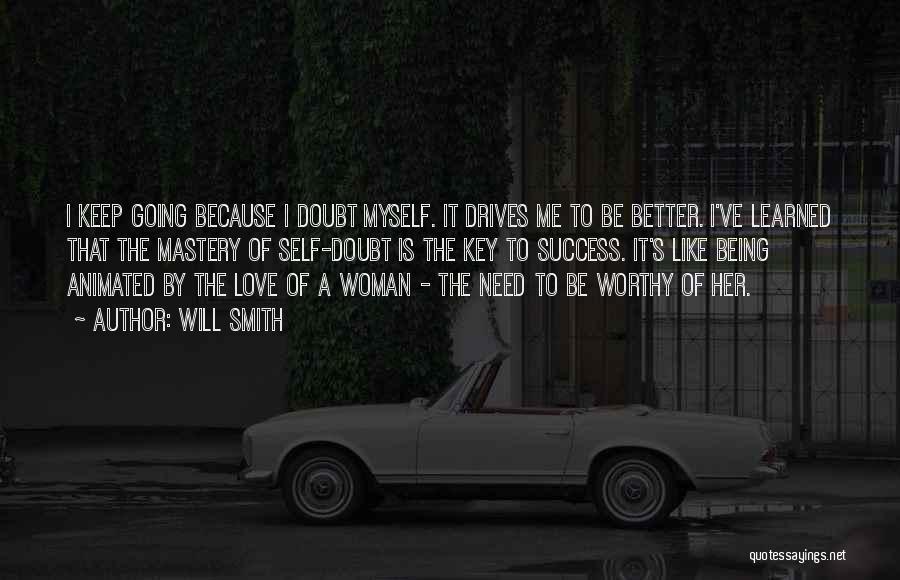 Will Smith Quotes: I Keep Going Because I Doubt Myself. It Drives Me To Be Better. I've Learned That The Mastery Of Self-doubt